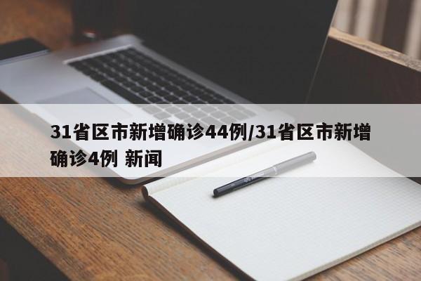 31省区市新增确诊44例/31省区市新增确诊4例 新闻
