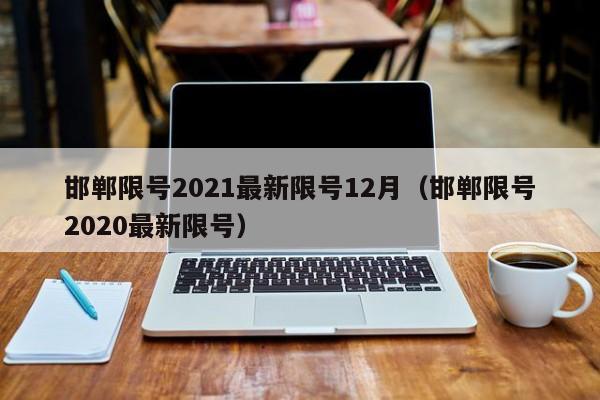 邯郸限号2021最新限号12月(邯郸限号2020最新限号) 邯郸限号2021最新限号12月(邯郸限号2020最新限号)