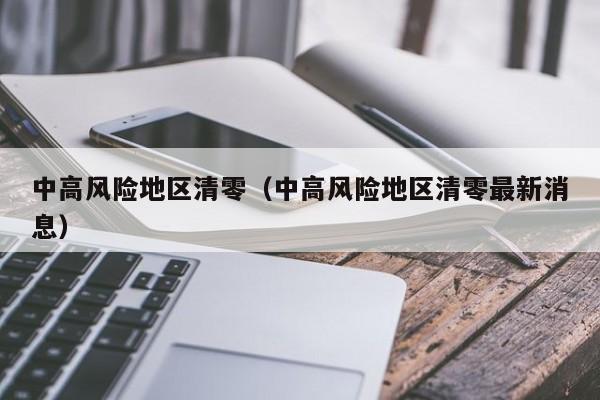 中高风险地区清零(中高风险地区清零最新消息) 中高风险地区清零(中高风险地区清零最新消息)