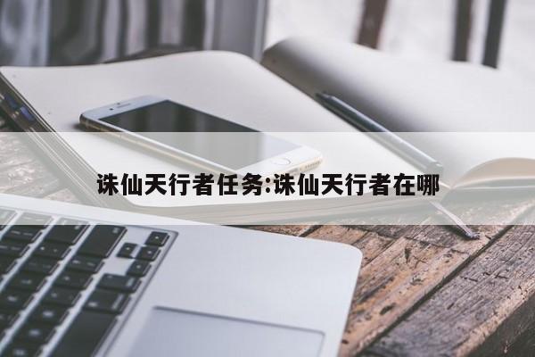 诛仙天行者任务:诛仙天行者在哪 诛仙天行者任务:诛仙天行者在哪
