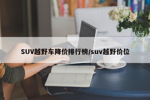 SUV越野车降价排行榜/suv越野价位 SUV越野车降价排行榜/suv越野价位