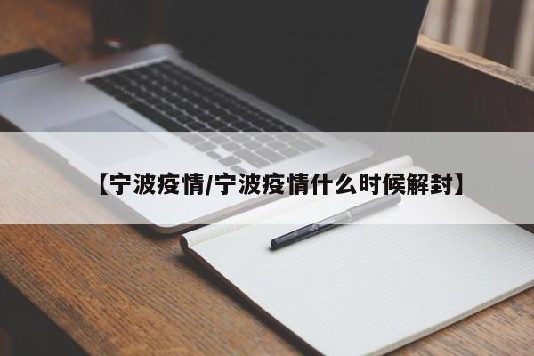 【宁波疫情/宁波疫情什么时候解封】 【宁波疫情/宁波疫情什么时候解封】
