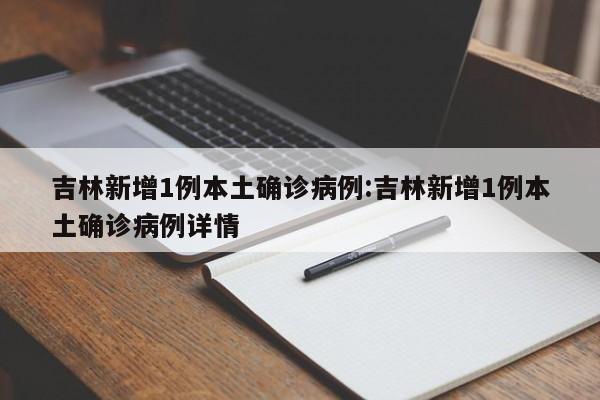 吉林新增1例本土确诊病例:吉林新增1例本土确诊病例详情 吉林新增1例本土确诊病例:吉林新增1例本土确诊病例详情