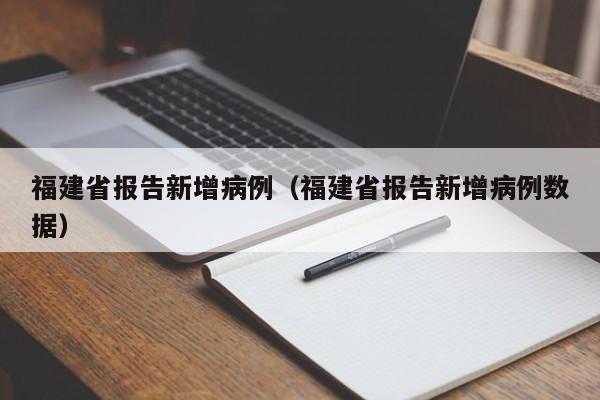 福建省报告新增病例(福建省报告新增病例数据) 福建省报告新增病例(福建省报告新增病例数据)