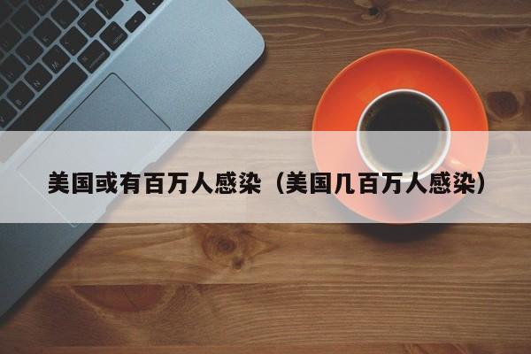美国或有百万人感染(美国几百万人感染) 美国或有百万人感染(美国几百万人感染)