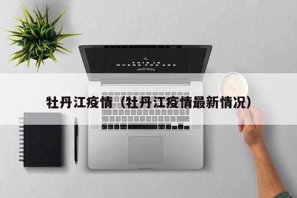 牡丹江疫情(牡丹江疫情最新情况) 牡丹江疫情(牡丹江疫情最新情况)