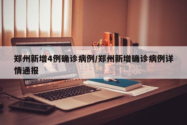 郑州新增4例确诊病例/郑州新增确诊病例详情通报 郑州新增4例确诊病例/郑州新增确诊病例详情通报