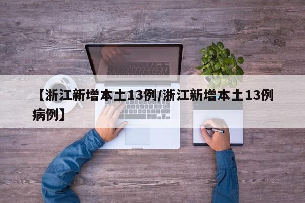 【浙江新增本土13例/浙江新增本土13例病例】 【浙江新增本土13例/浙江新增本土13例病例】