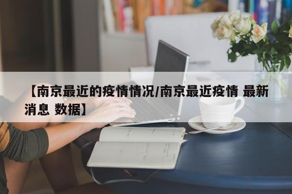【南京最近的疫情情况/南京最近疫情 最新消息 数据】 【南京最近的疫情情况/南京最近疫情 最新消息 数据】