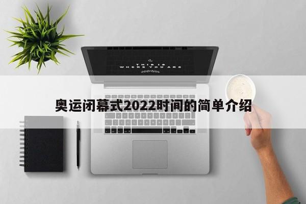 奥运闭幕式2022时间的简单介绍 奥运闭幕式2022时间的简单介绍