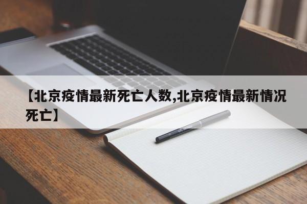 【北京疫情最新死亡人数,北京疫情最新情况 死亡】