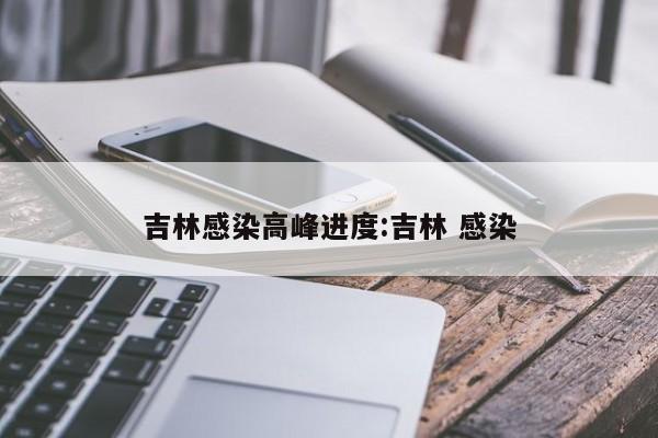 吉林感染高峰进度:吉林 感染