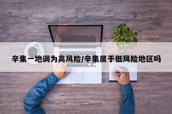 辛集一地调为高风险/辛集属于低风险地区吗
