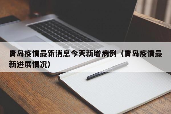 青岛疫情最新消息今天新增病例(青岛疫情最新进展情况) 青岛疫情最新消息今天新增病例(青岛疫情最新进展情况)