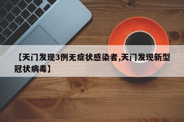 【天门发现3例无症状感染者,天门发现新型冠状病毒】 【天门发现3例无症状感染者,天门发现新型冠状病毒】