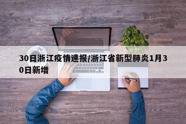 30日浙江疫情速报/浙江省新型肺炎1月30日新增 30日浙江疫情速报/浙江省新型肺炎1月30日新增