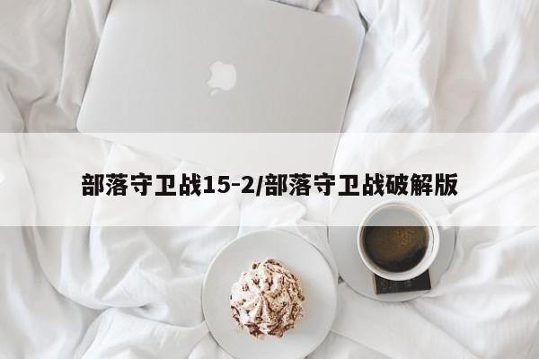 部落守卫战15-2/部落守卫战破解版 部落守卫战15-2/部落守卫战破解版