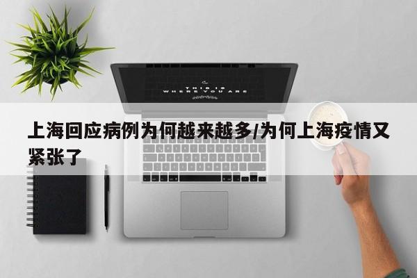 上海回应病例为何越来越多/为何上海疫情又紧张了 上海回应病例为何越来越多/为何上海疫情又紧张了