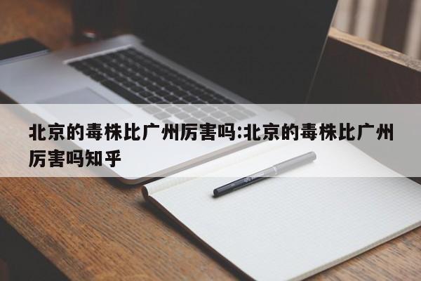 北京的毒株比广州厉害吗:北京的毒株比广州厉害吗知乎 北京的毒株比广州厉害吗:北京的毒株比广州厉害吗知乎
