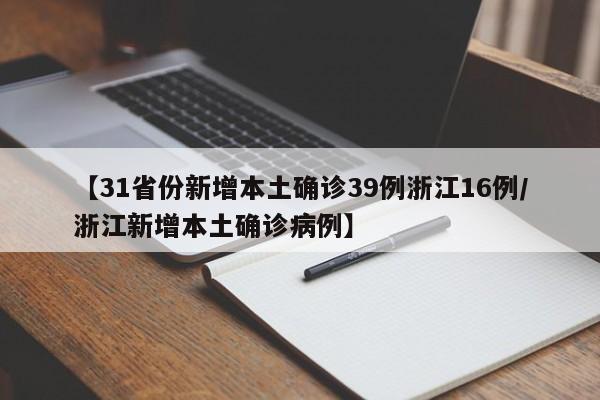 【31省份新增本土确诊39例浙江16例/浙江新增本土确诊病例】