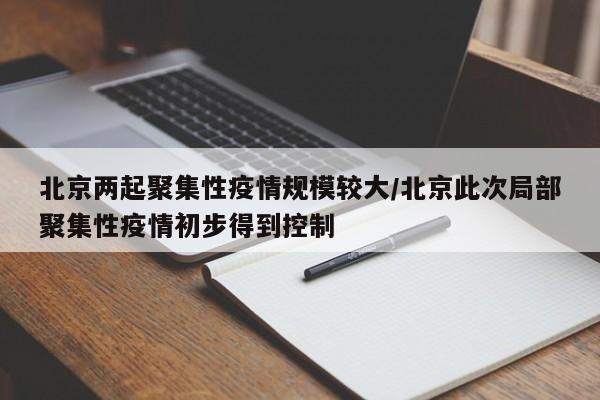 北京两起聚集性疫情规模较大/北京此次局部聚集性疫情初步得到控制