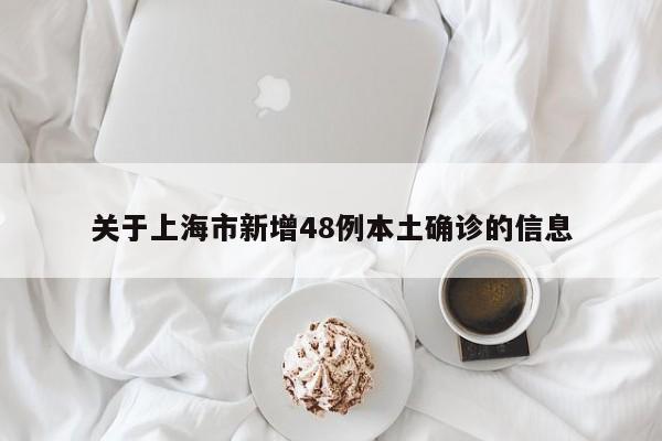 关于上海市新增48例本土确诊的信息 关于上海市新增48例本土确诊的信息