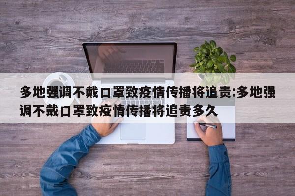 多地强调不戴口罩致疫情传播将追责:多地强调不戴口罩致疫情传播将追责多久