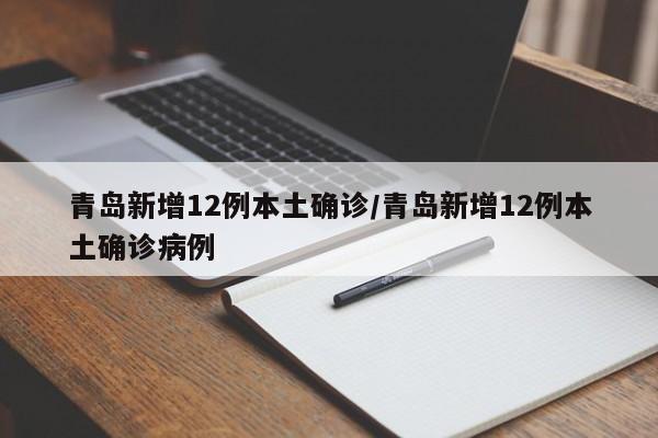 青岛新增12例本土确诊/青岛新增12例本土确诊病例 青岛新增12例本土确诊/青岛新增12例本土确诊病例