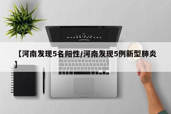 【河南发现5名阳性/河南发现5例新型肺炎】 【河南发现5名阳性/河南发现5例新型肺炎】
