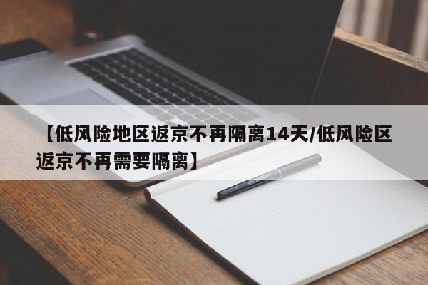 【低风险地区返京不再隔离14天/低风险区返京不再需要隔离】