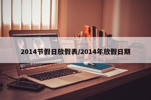 2014节假日放假表/2014年放假日期 2014节假日放假表/2014年放假日期
