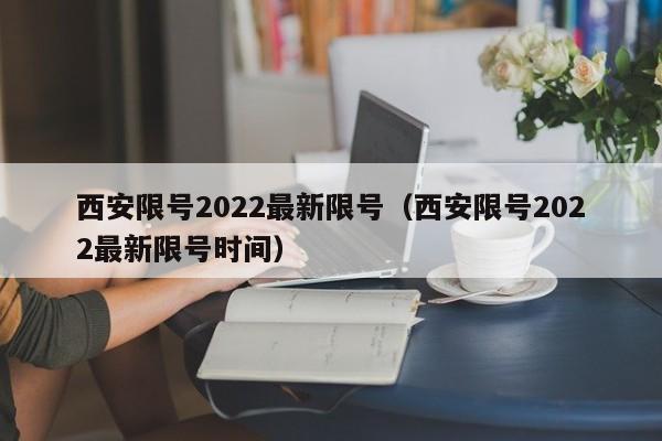 西安限号2022最新限号(西安限号2022最新限号时间) 西安限号2022最新限号(西安限号2022最新限号时间)