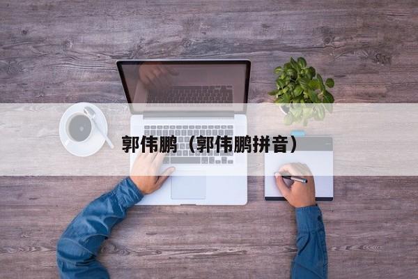 郭伟鹏(郭伟鹏拼音)