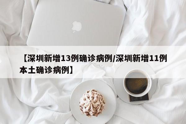 【深圳新增13例确诊病例/深圳新增11例本土确诊病例】