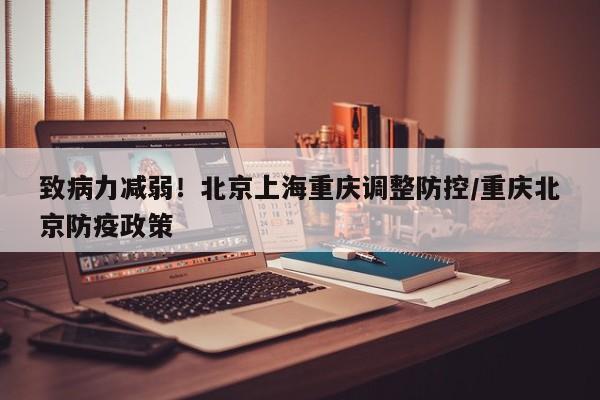 致病力减弱!北京上海重庆调整防控/重庆北京防疫政策
