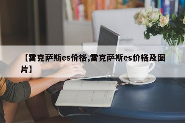 【雷克萨斯es价格,雷克萨斯es价格及图片】