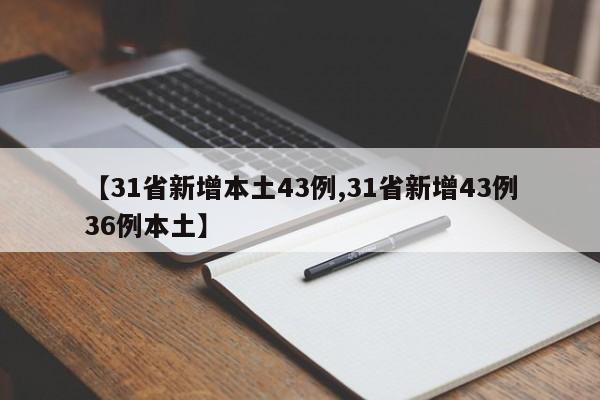 【31省新增本土43例,31省新增43例36例本土】 【31省新增本土43例,31省新增43例36例本土】