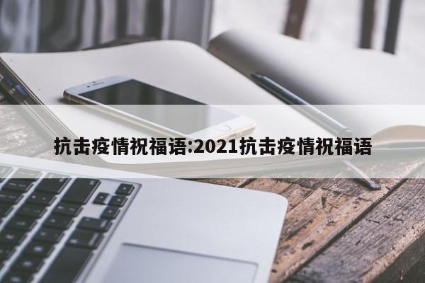 抗击疫情祝福语:2021抗击疫情祝福语