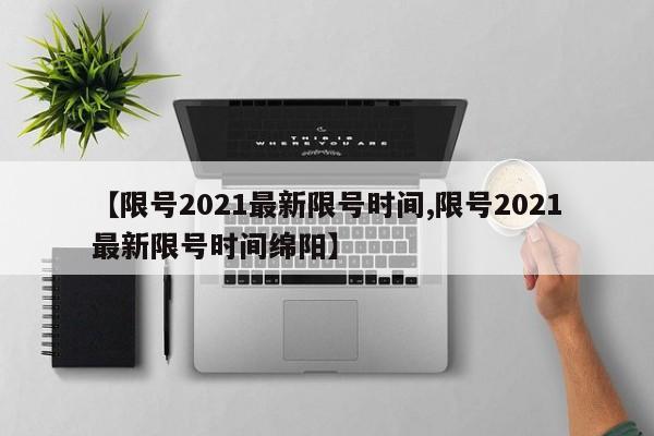 【限号2021最新限号时间,限号2021最新限号时间绵阳】