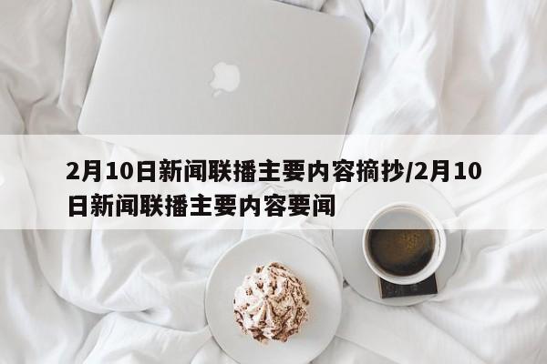 2月10日新闻联播主要内容摘抄/2月10日新闻联播主要内容要闻
