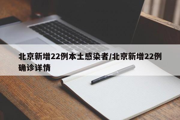北京新增22例本土感染者/北京新增22例确诊详情
