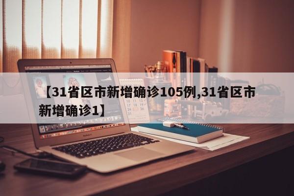 【31省区市新增确诊105例,31省区市新增确诊1】