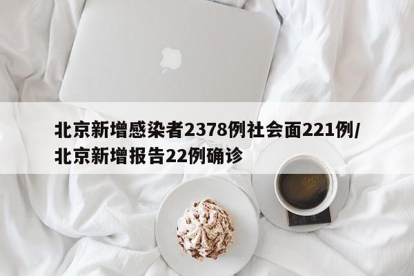 北京新增感染者2378例社会面221例/北京新增报告22例确诊