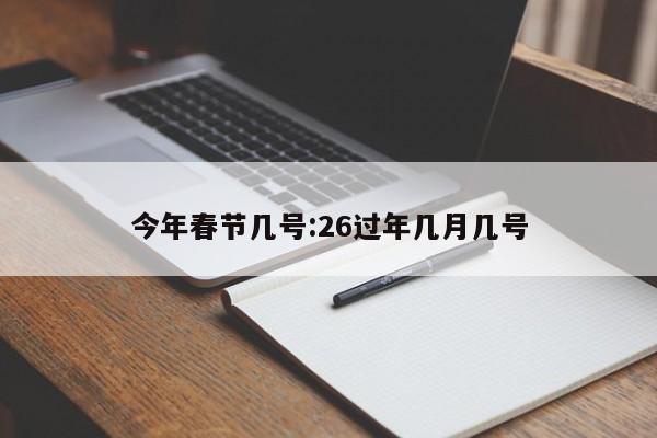 今年春节几号:26过年几月几号