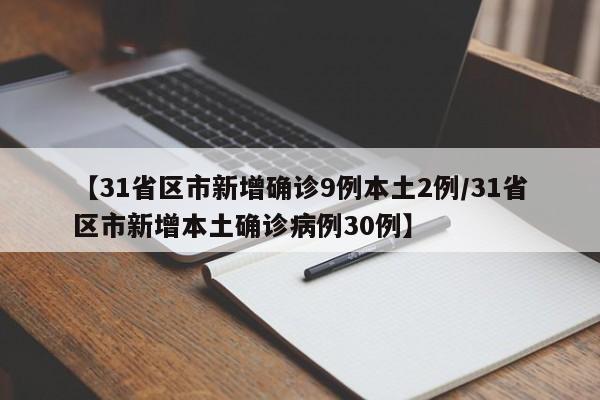 【31省区市新增确诊9例本土2例/31省区市新增本土确诊病例30例】