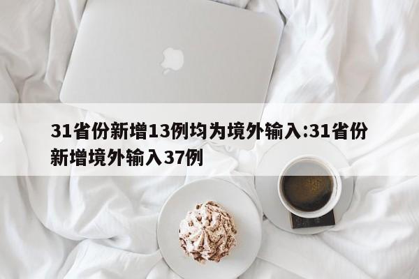 31省份新增13例均为境外输入:31省份新增境外输入37例