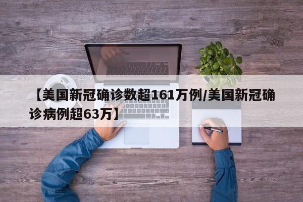 【美国新冠确诊数超161万例/美国新冠确诊病例超63万】