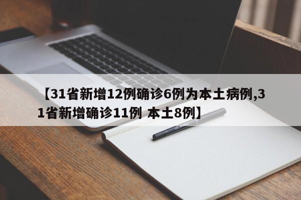 【31省新增12例确诊6例为本土病例,31省新增确诊11例 本土8例】