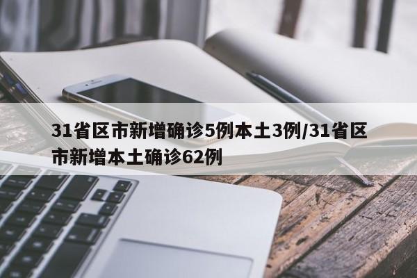 31省区市新增确诊5例本土3例/31省区市新增本土确诊62例