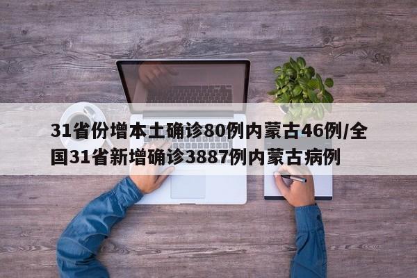 31省份增本土确诊80例内蒙古46例/全国31省新增确诊3887例内蒙古病例